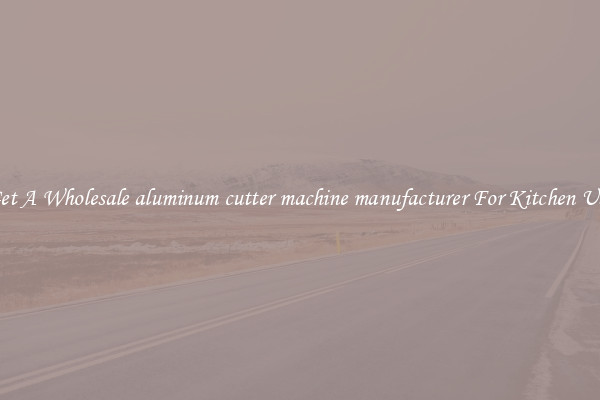 Get A Wholesale aluminum cutter machine manufacturer For Kitchen Use