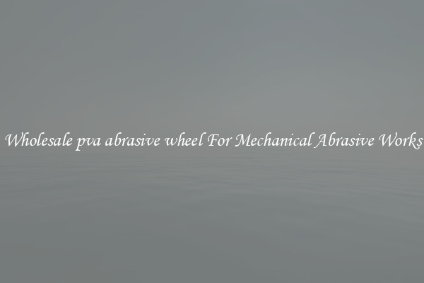 Wholesale pva abrasive wheel For Mechanical Abrasive Works