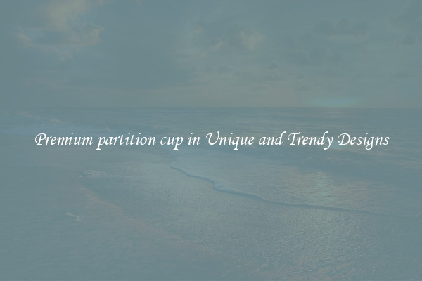 Premium partition cup in Unique and Trendy Designs