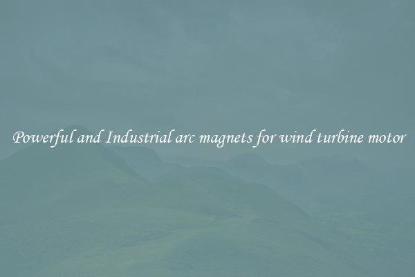 Powerful and Industrial arc magnets for wind turbine motor