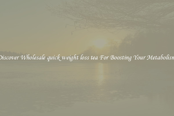 Discover Wholesale quick weight loss tea For Boosting Your Metabolism 
