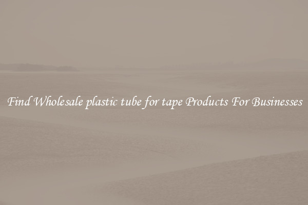 Find Wholesale plastic tube for tape Products For Businesses