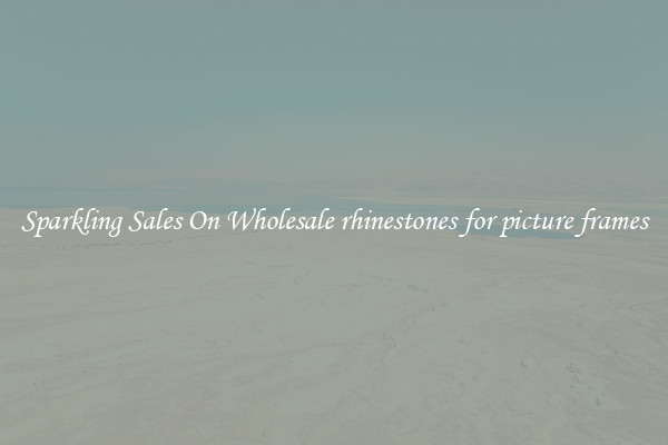 Sparkling Sales On Wholesale rhinestones for picture frames