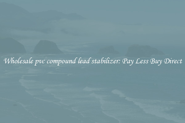 Wholesale pvc compound lead stabilizer: Pay Less Buy Direct