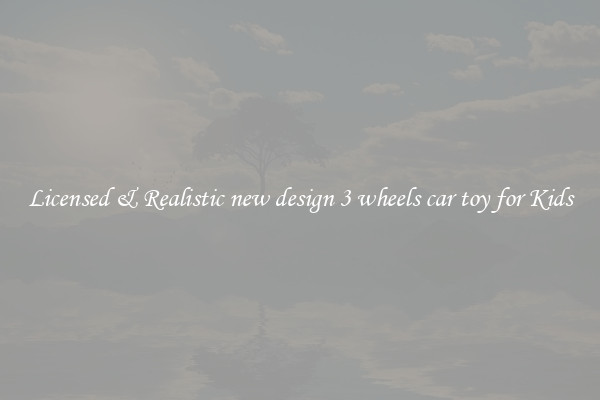 Licensed & Realistic new design 3 wheels car toy for Kids