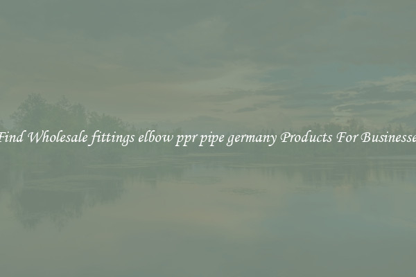Find Wholesale fittings elbow ppr pipe germany Products For Businesses