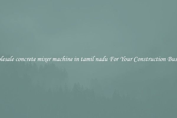 Wholesale concrete mixer machine in tamil nadu For Your Construction Business