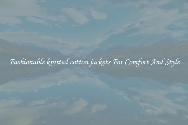 Fashionable knitted cotton jackets For Comfort And Style