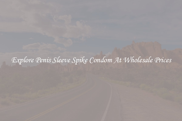 Explore Penis Sleeve Spike Condom At Wholesale Prices