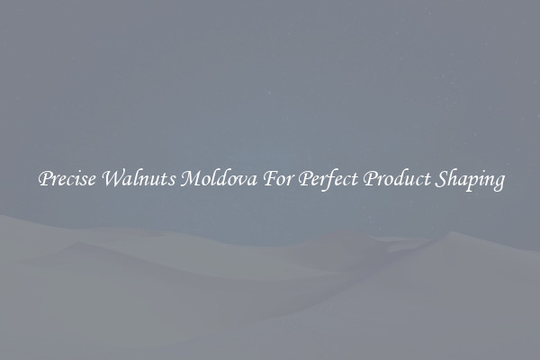 Precise Walnuts Moldova For Perfect Product Shaping