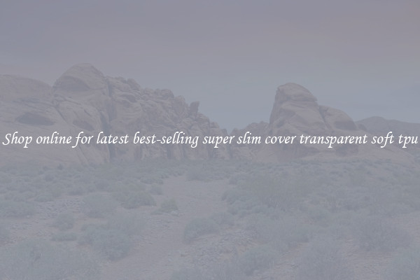 Shop online for latest best-selling super slim cover transparent soft tpu