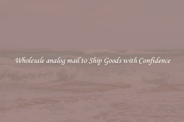 Wholesale analog mail to Ship Goods with Confidence
