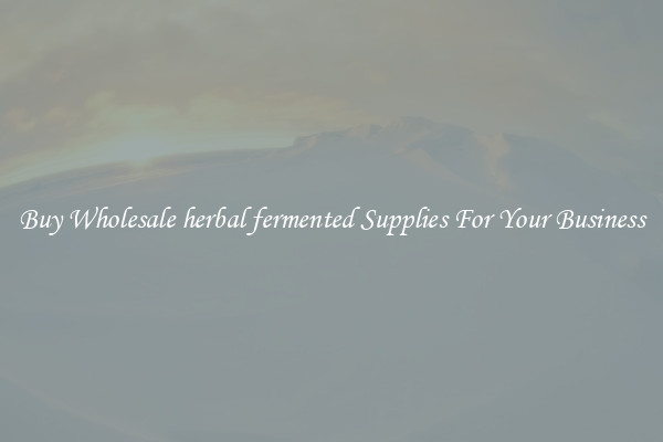 Buy Wholesale herbal fermented Supplies For Your Business