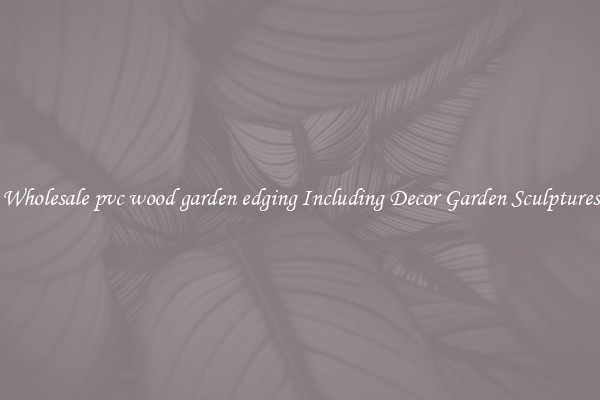 Wholesale pvc wood garden edging Including Decor Garden Sculptures