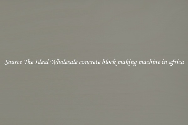 Source The Ideal Wholesale concrete block making machine in africa