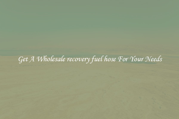 Get A Wholesale recovery fuel hose For Your Needs