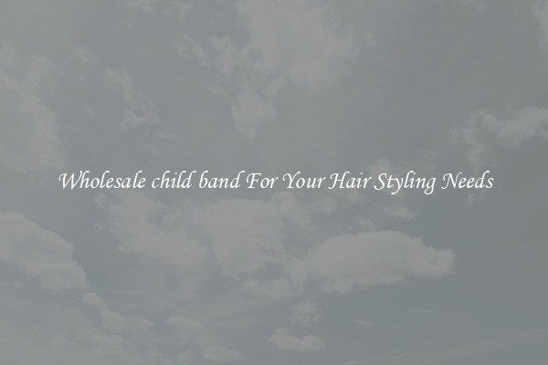 Wholesale child band For Your Hair Styling Needs