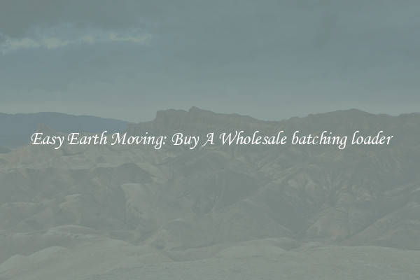 Easy Earth Moving: Buy A Wholesale batching loader