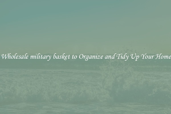 Wholesale military basket to Organize and Tidy Up Your Home