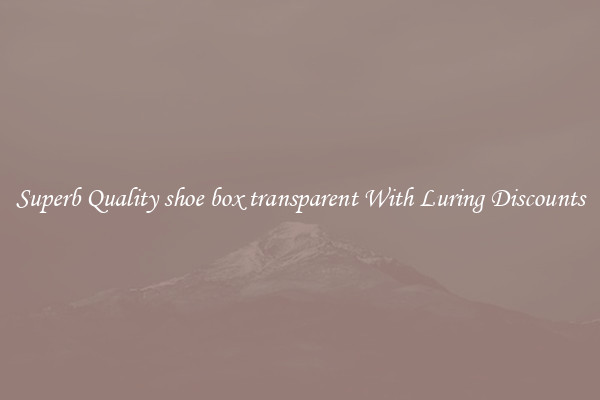 Superb Quality shoe box transparent With Luring Discounts