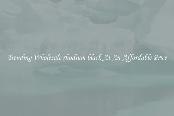 Trending Wholesale rhodium black At An Affordable Price