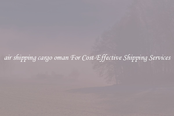 air shipping cargo oman For Cost-Effective Shipping Services